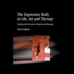 Expressive Body in Life, Art and Therapy  Working with Movement, Metaphor and Meaning