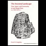 Ancestral Landscape  Time, Space, and Community in Late Shang China, Ca. 1200 1045 B.C