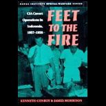 Feet To The Fire  CIA Covert Operations in Indonesia, 1957 1958