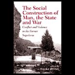 Social Construction of Man, the State and War Identity, Conflict, and Violence in Former Yugoslavia