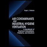 Air Contaminants and Industrial Hygiene Ventilation  A Handbook of Practical Calculations, Problems, and Solutions