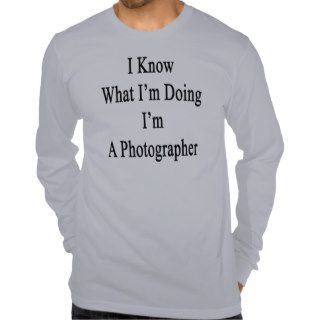 I Know What I'm Doing I'm A Photographer T shirt
