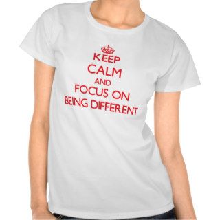 Keep Calm and focus on Being Different Tshirts