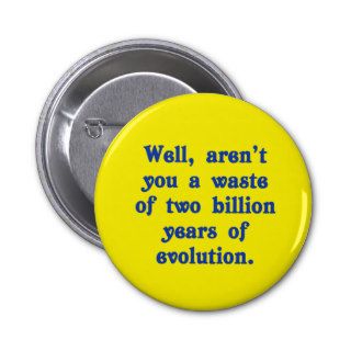 A Waste of two billion years of evolution Pinback Buttons
