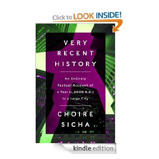 Very Recent History An Entirely Factual Account of a Year (c. AD 2009) in a Large City eBook Choire Sicha Kindle Store