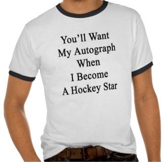 You'll Want My Autograph When I Become A Hockey St T shirts
