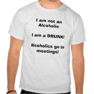 I am not an AlcoholicI am a DRUNKAlcoholics goTees