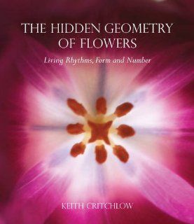 The Hidden Geometry of Flowers Living Rhythms, Form and Number 9780863158063