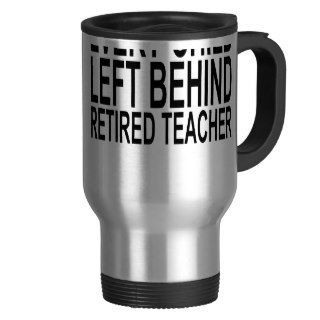 Retired Teacher Every Child Left Behind ShirtS.png Mugs