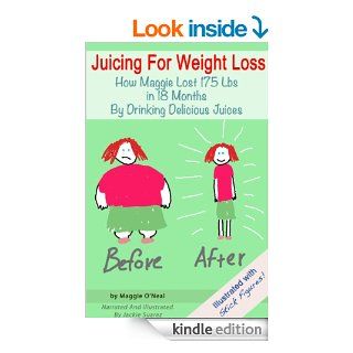 Juicing For Weight Loss How Maggie Lost 175 Lbs in 18 Months By Drinking Delicious Juices (Illustrated With Stick Figures) eBook Maggie O'Neal, Jackie Suarez Kindle Store