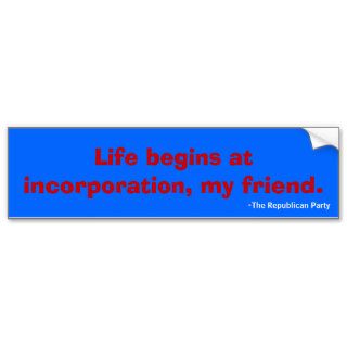 "Life begins at incorporation, my friend" Bumper Sticker
