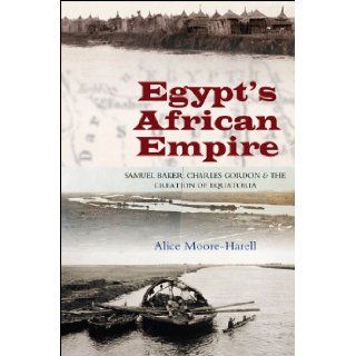 Egypt's African Empire Samuel Baker, Charles Gordon and the Creation of Equatoria 9781845196424