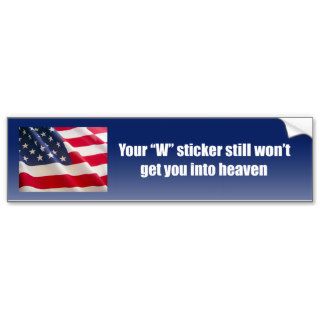 Your W sticker still won't get you into heaven Bumper Stickers