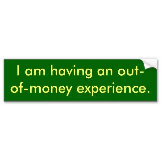 I am having an out of money experience. bumper sticker