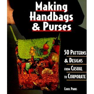 Making Handbags & Purses 50 Patterns & Designs from Casual to Corporate Carol Parks 0661741001499 Books