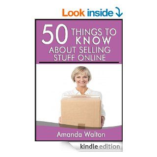 50 Things to Know About Selling Stuff Online A Simple Guide to Making Money Simply by Getting Rid of Your Old Junk That You Never Use eBook Amanda Walton, 50 Things To Know Kindle Store