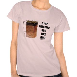 Stop Treating Soil Like Dirt (Soil Horizons) T shirts