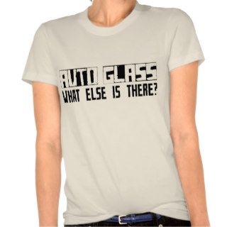 Auto Glass What Else Is There? Tshirts