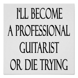 I'll Become A Professional Guitarist Or Die Trying Print