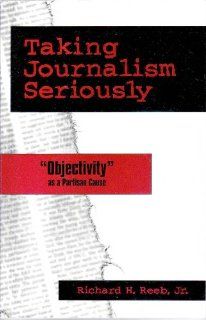 Taking Journalism Seriously 'OBJECTIVITY' as a Partisan Cause Richard H., Jr. Reeb 9780761812760 Books