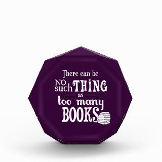 There Can Be No Such Thing As Too Many Books Acrylic Award