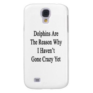 Dolphins Are The Reason Why I Haven't Gone Crazy Y Samsung Galaxy S4 Cover