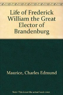 Life of Frederick William the Great Elector of Brandenburg (9780313230691) Charles E. Maurice Books