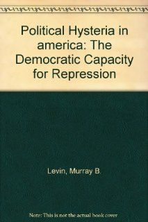 Political Hysteria in america The Democratic Capacity for Repression Murray B. Levin Books