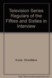 Television Series Regulars of the Fifties and Sixties in Interview Dina Marie Kulzer 9780899507224 Books