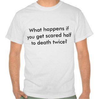What happens if you get scared half to death twice tees