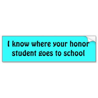 I know where your honor student goes to school bumper stickers