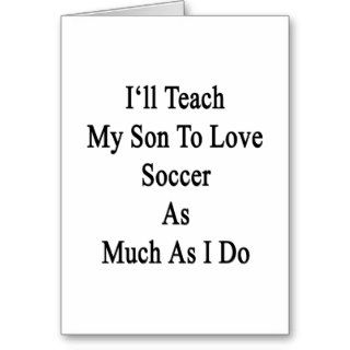 I'll Teach My Son To Love Soccer As Much As I Do Greeting Card