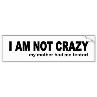 I Am Not Crazy My Mother Had Me Tested. Funny Bumper Stickers