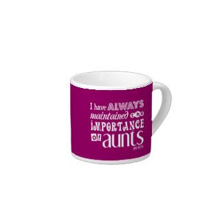 I Have Always Maintained THe Importance of Aunts Espresso Mug