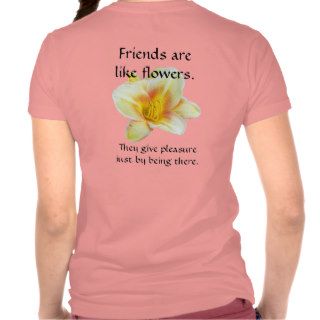 Friends are like flowers. tshirts