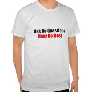 Ask no questions Hear No Lies Attitude T Shirt