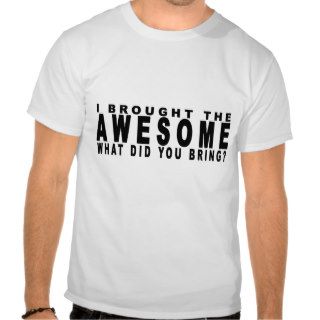 I Brought The Awesome What Did You Bring T Shirts