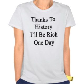 Thanks To History I'll Be Rich One Day Tees