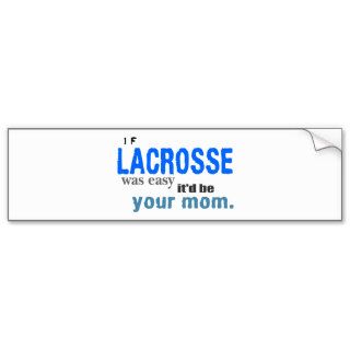 If Lacrosse Was Easy It'd Be Your Mom Shirt Bumper Stickers