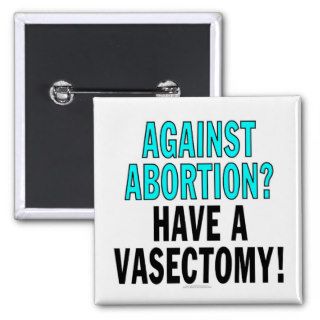 Against abortion? Have a vasectomy Pinback Button