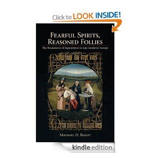 Fearful Spirits, Reasoned Follies The Boundaries of Superstition in Late Medieval Europe eBook Michael D. Bailey Kindle Store