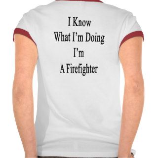 I Know What I'm Doing I'm A Firefighter Tee Shirt