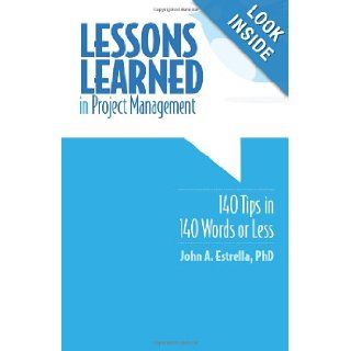 Lessons Learned in Project Management 140 Tips in 140 Words or Less John A. Estrella PhD 9781456357580 Books