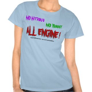 NO Nitrous, NO Boost, ALL ENGINE , ALL ENGINET shirts