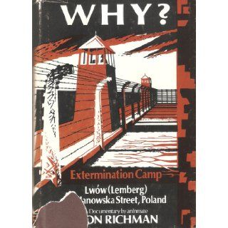 Why? Extermination Camp Lwow (Lemberg), 134 Janowska Street, Poland  A Documentary by an Inmate Leon Richman 9780533017720 Books