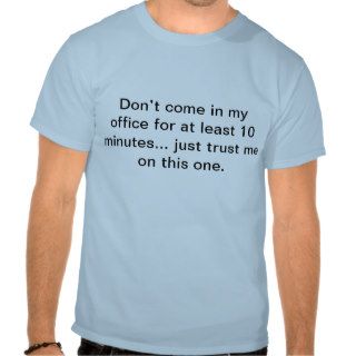 Don’t come in my office for at least 10 minutes t shirt