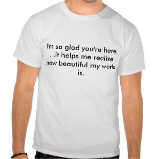 I'm so glad you're here. . .it helps me realizetshirts