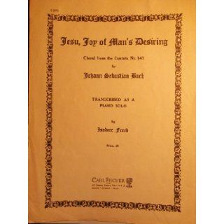 Jesu, Joy of Man's Desiring, Choral From the Cantata No. 147, Transcribed As a Piano Solo Johann Sebastian Bach, Isadore Freed Books