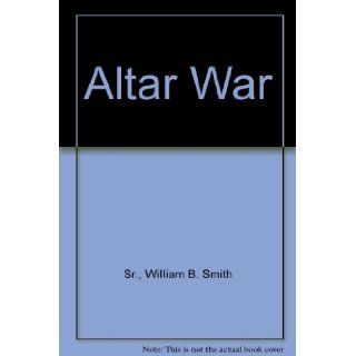 Altar War William B. Smith Sr. 9780970495105 Books