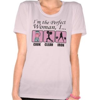 I'm The Perfect Woman   I Cook, Clean and Iron T Shirt